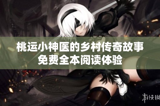 桃运小神医的乡村传奇故事免费全本阅读体验