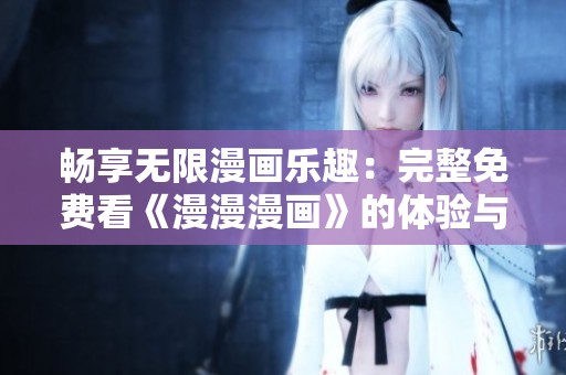 畅享无限漫画乐趣：完整免费看《漫漫漫画》的体验与指南