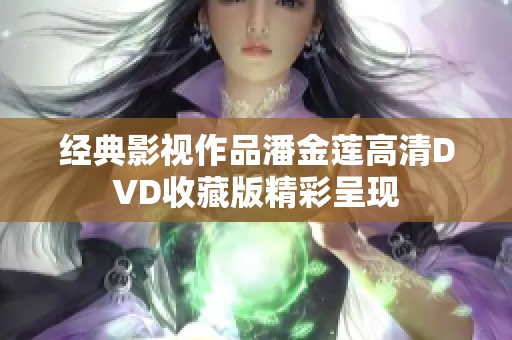 经典影视作品潘金莲高清DVD收藏版精彩呈现
