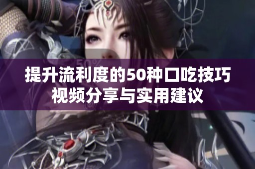 提升流利度的50种口吃技巧视频分享与实用建议
