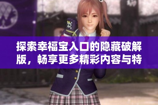 探索幸福宝入口的隐藏破解版，畅享更多精彩内容与特权