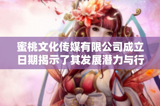 蜜桃文化传媒有限公司成立日期揭示了其发展潜力与行业前景