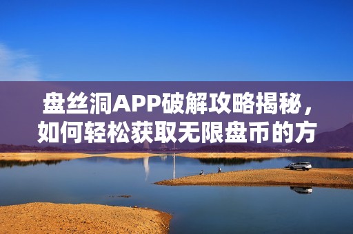 盘丝洞APP破解攻略揭秘，如何轻松获取无限盘币的方法分享