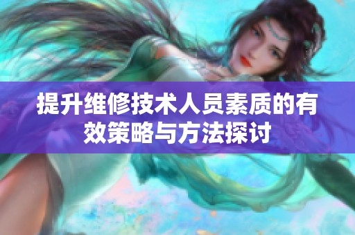 提升维修技术人员素质的有效策略与方法探讨