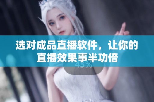 选对成品直播软件，让你的直播效果事半功倍