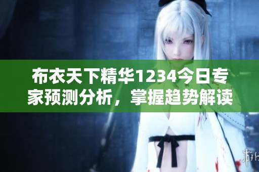 布衣天下精华1234今日专家预测分析，掌握趋势解读技巧