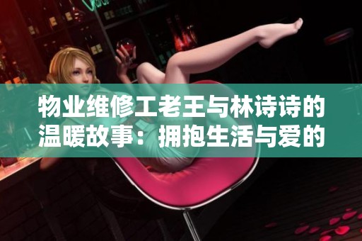 物业维修工老王与林诗诗的温暖故事：拥抱生活与爱的力量