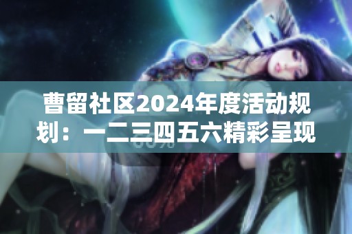 曹留社区2024年度活动规划：一二三四五六精彩呈现