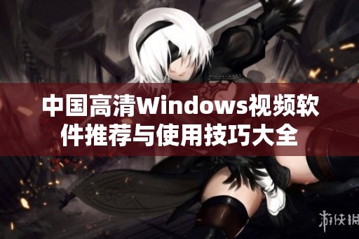 中国高清Windows视频软件推荐与使用技巧大全