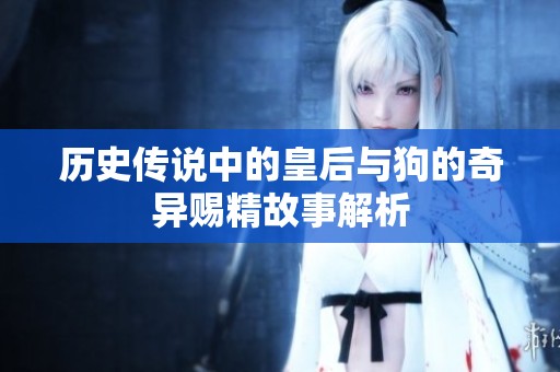 历史传说中的皇后与狗的奇异赐精故事解析