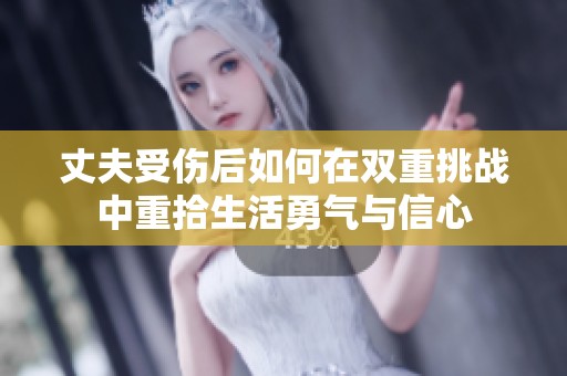 丈夫受伤后如何在双重挑战中重拾生活勇气与信心