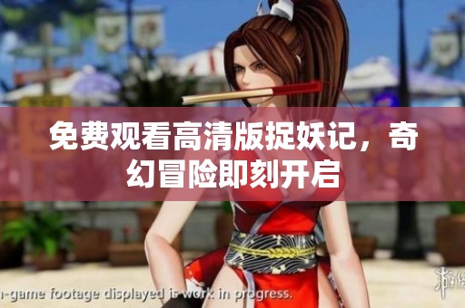 免费观看高清版捉妖记，奇幻冒险即刻开启