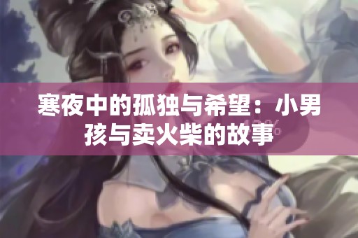寒夜中的孤独与希望：小男孩与卖火柴的故事