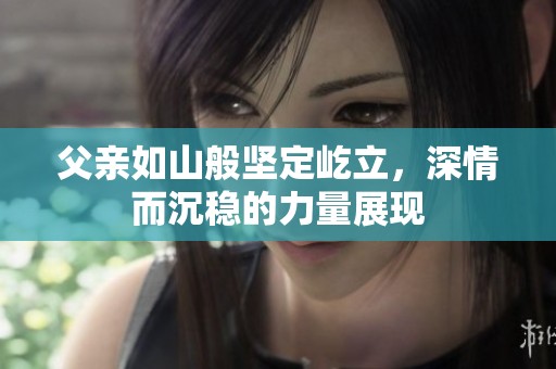 父亲如山般坚定屹立，深情而沉稳的力量展现