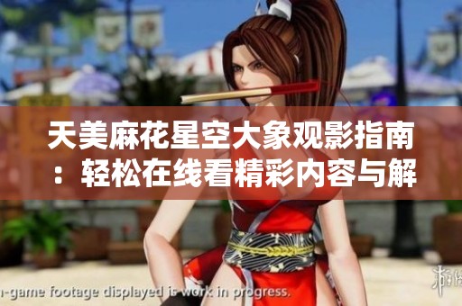 天美麻花星空大象观影指南：轻松在线看精彩内容与解析