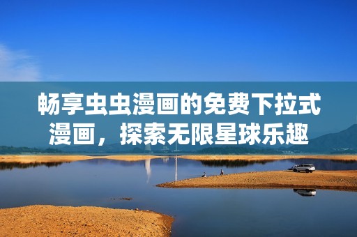 畅享虫虫漫画的免费下拉式漫画，探索无限星球乐趣