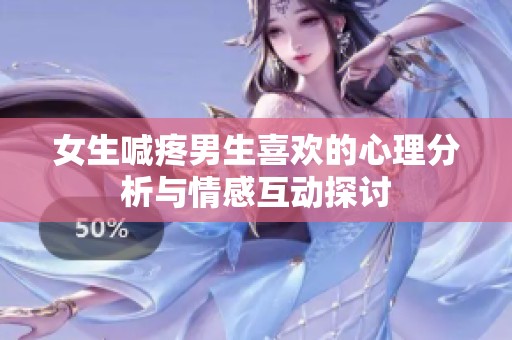 女生喊疼男生喜欢的心理分析与情感互动探讨
