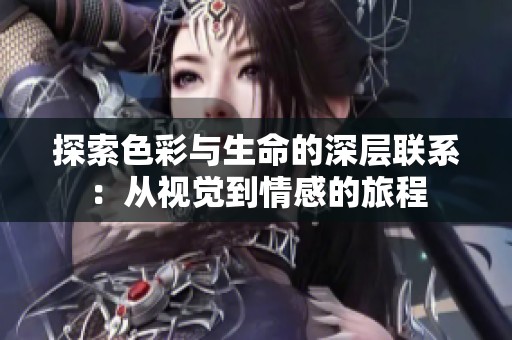 探索色彩与生命的深层联系：从视觉到情感的旅程