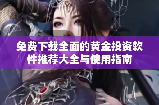 免费下载全面的黄金投资软件推荐大全与使用指南
