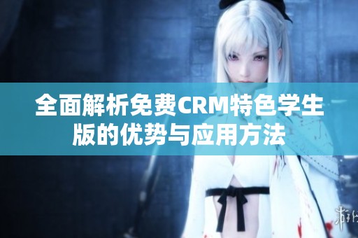 全面解析免费CRM特色学生版的优势与应用方法