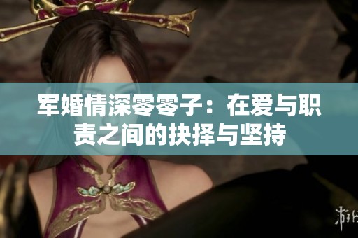 军婚情深零零子：在爱与职责之间的抉择与坚持