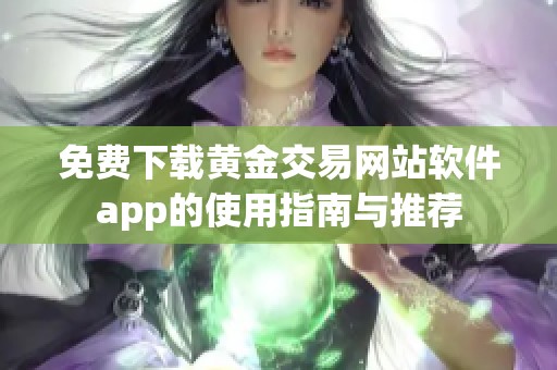 免费下载黄金交易网站软件app的使用指南与推荐