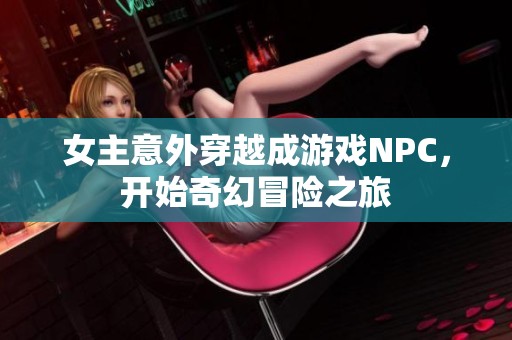 女主意外穿越成游戏NPC，开始奇幻冒险之旅