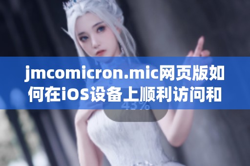 jmcomicron.mic网页版如何在iOS设备上顺利访问和使用