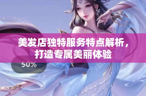 美发店独特服务特点解析，打造专属美丽体验