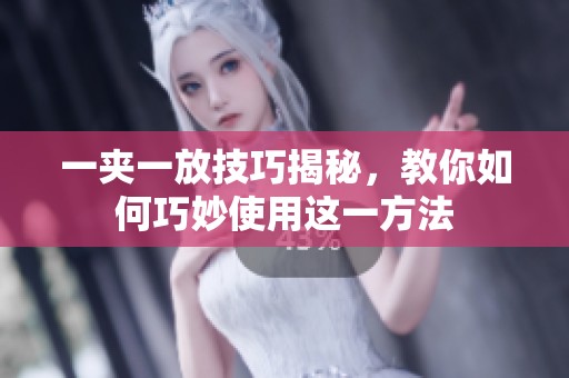 一夹一放技巧揭秘，教你如何巧妙使用这一方法