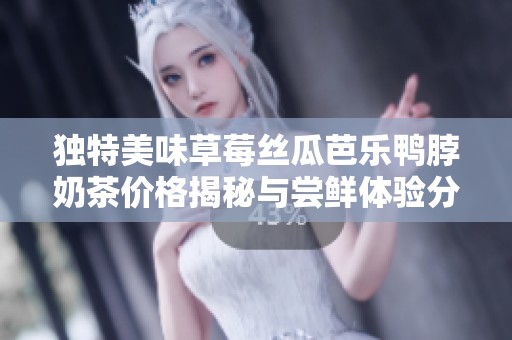 独特美味草莓丝瓜芭乐鸭脖奶茶价格揭秘与尝鲜体验分享