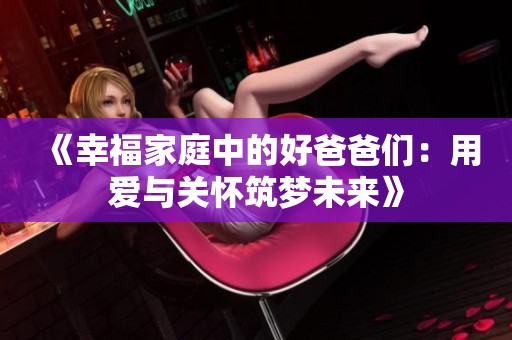 《幸福家庭中的好爸爸们：用爱与关怀筑梦未来》