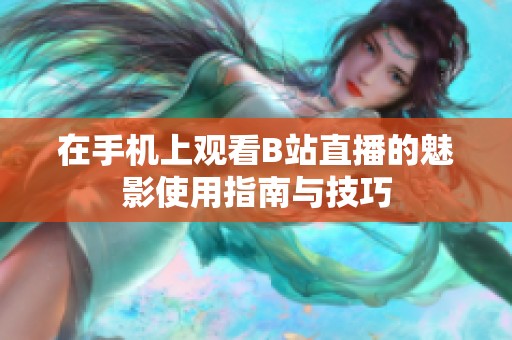在手机上观看B站直播的魅影使用指南与技巧