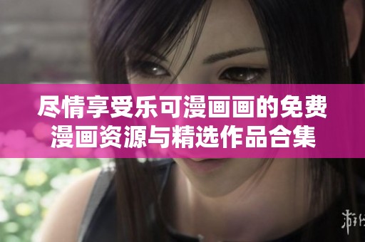 尽情享受乐可漫画画的免费漫画资源与精选作品合集