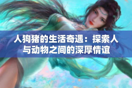 人狗猪的生活奇遇：探索人与动物之间的深厚情谊
