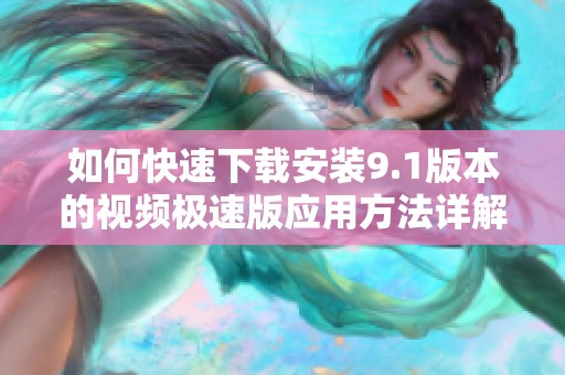如何快速下载安装9.1版本的视频极速版应用方法详解