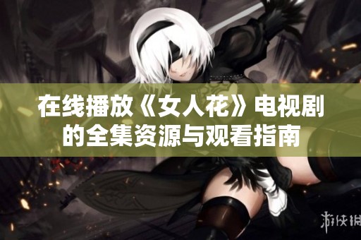 在线播放《女人花》电视剧的全集资源与观看指南