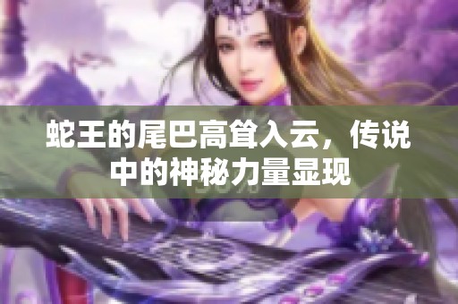 蛇王的尾巴高耸入云，传说中的神秘力量显现