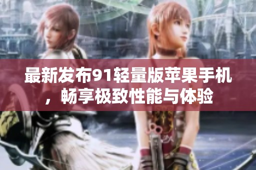最新发布91轻量版苹果手机，畅享极致性能与体验