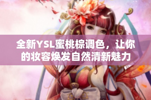 全新YSL蜜桃棕调色，让你的妆容焕发自然清新魅力