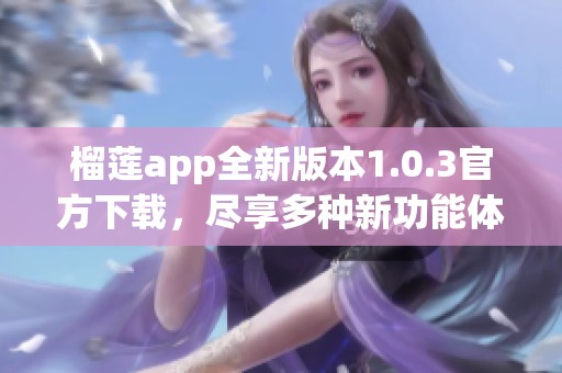 榴莲app全新版本1.0.3官方下载，尽享多种新功能体验