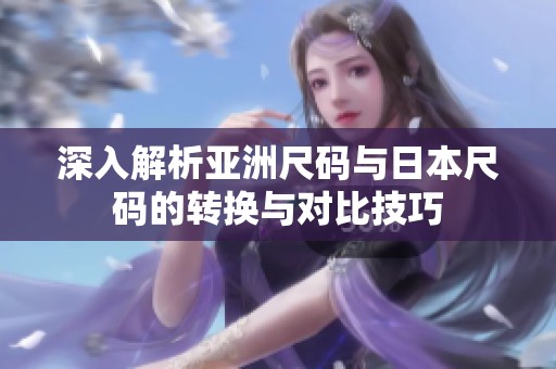 深入解析亚洲尺码与日本尺码的转换与对比技巧