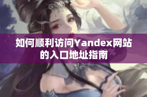如何顺利访问Yandex网站的入口地址指南