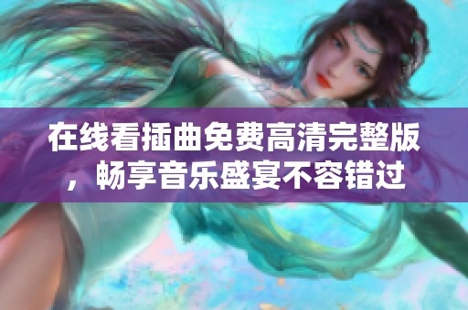 在线看插曲免费高清完整版，畅享音乐盛宴不容错过