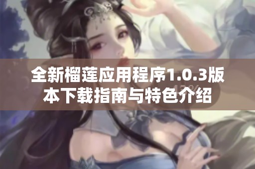 全新榴莲应用程序1.0.3版本下载指南与特色介绍