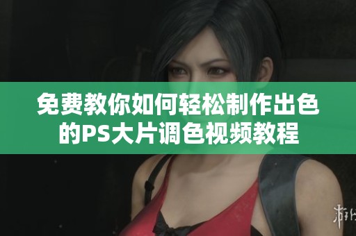 免费教你如何轻松制作出色的PS大片调色视频教程