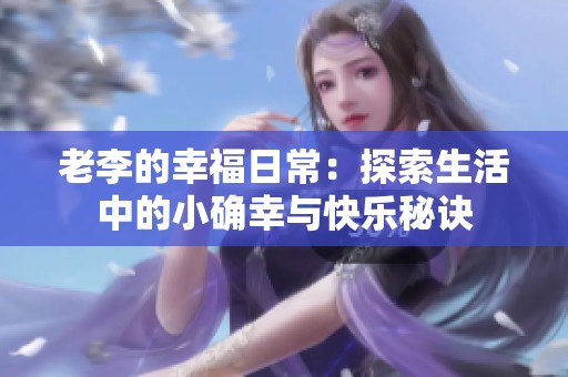 老李的幸福日常：探索生活中的小确幸与快乐秘诀