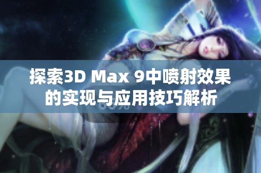 探索3D Max 9中喷射效果的实现与应用技巧解析
