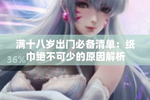 满十八岁出门必备清单：纸巾绝不可少的原因解析