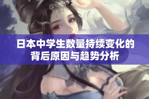 日本中学生数量持续变化的背后原因与趋势分析